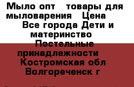 Мыло-опт - товары для мыловарения › Цена ­ 10 - Все города Дети и материнство » Постельные принадлежности   . Костромская обл.,Волгореченск г.